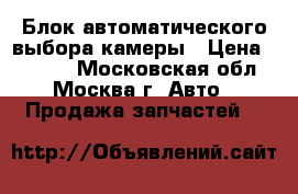 Блок автоматического выбора камеры › Цена ­ 2 000 - Московская обл., Москва г. Авто » Продажа запчастей   